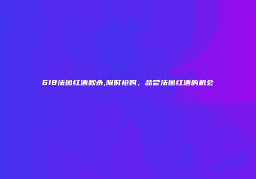 618法国红酒秒杀,限时抢购，品尝法国红酒的机会