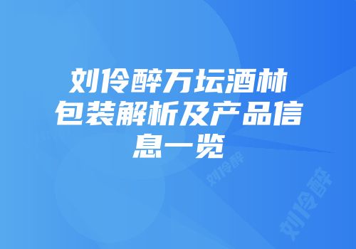 刘伶醉万坛酒林包装解析及产品信息一览