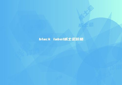 black label威士忌价格