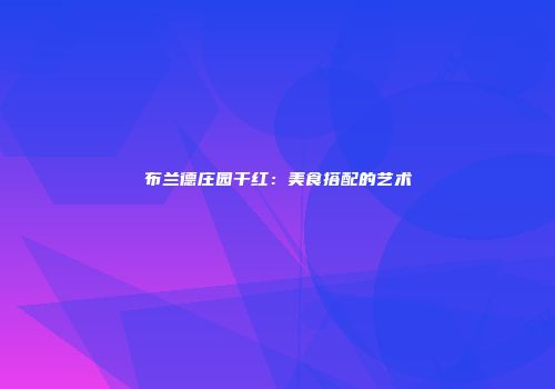 布兰德庄园干红：美食搭配的艺术