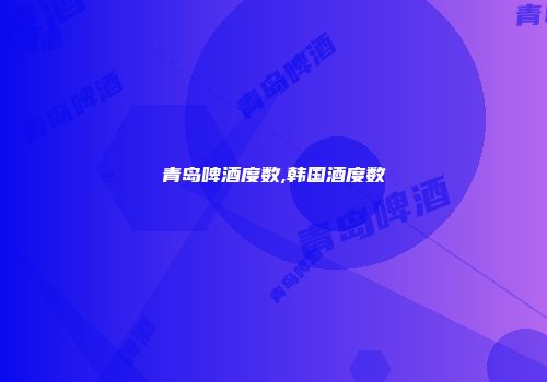 青岛啤酒度数,韩国酒度数