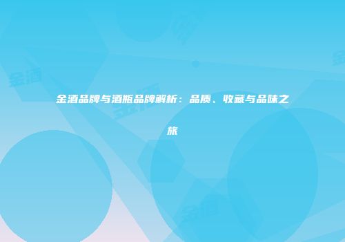 金酒品牌与酒瓶品牌解析：品质、收藏与品味之旅