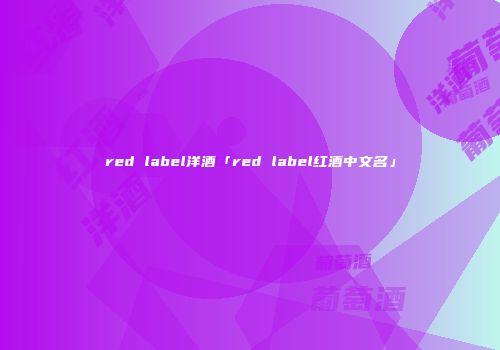 red label洋酒「red label红酒中文名」