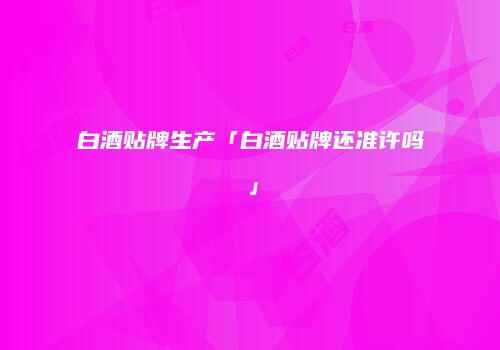 白酒贴牌生产「白酒贴牌还准许吗」