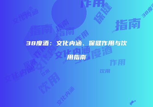 38度酒：文化内涵、保健作用与饮用指南