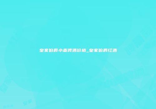 皇家伯爵小麦啤酒价格_皇家伯爵红酒