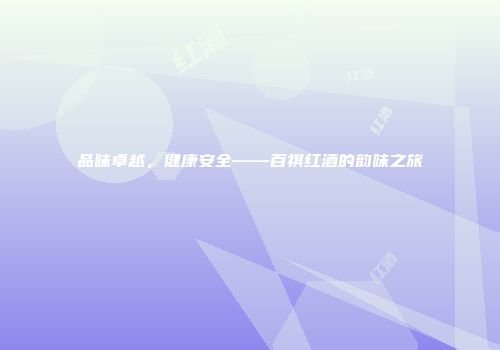 品味卓越，健康安全——百祺红酒的韵味之旅