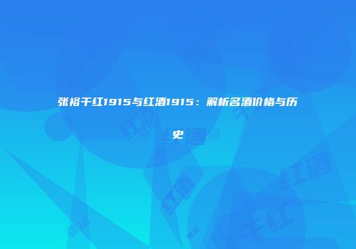张裕干红1915与红酒1915：解析名酒价格与历史