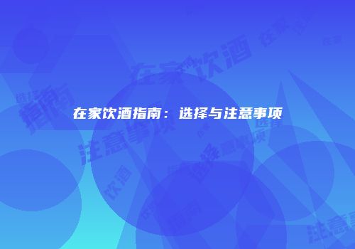 在家饮酒指南：选择与注意事项