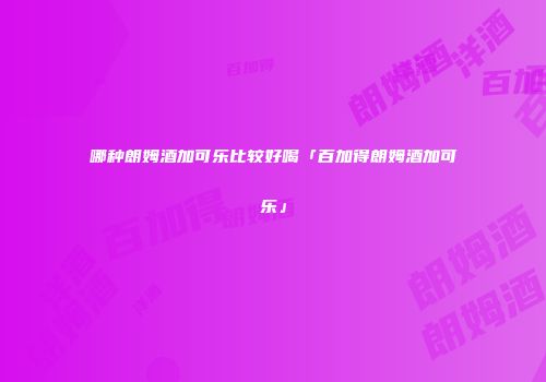 哪种朗姆酒加可乐比较好喝「百加得朗姆酒加可乐」