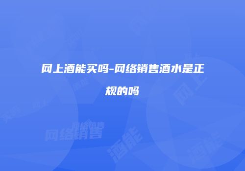 网上酒能买吗-网络销售酒水是正规的吗