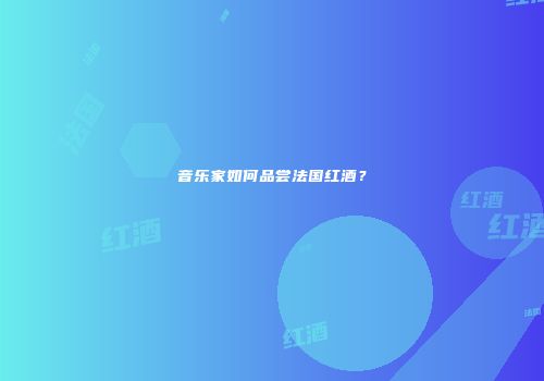 音乐家如何品尝法国红酒？