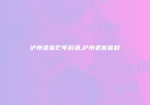 泸州老窖贮年份酒,泸州老窖窖龄