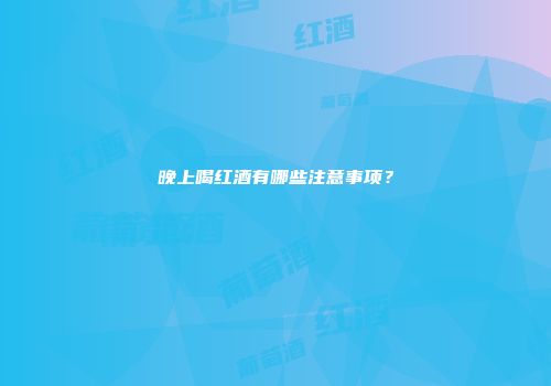 晚上喝红酒有哪些注意事项？