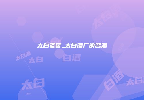 太白老窖_太白酒厂的名酒