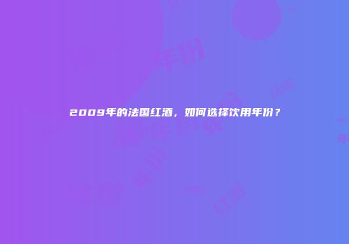 2009年的法国红酒，如何选择饮用年份？