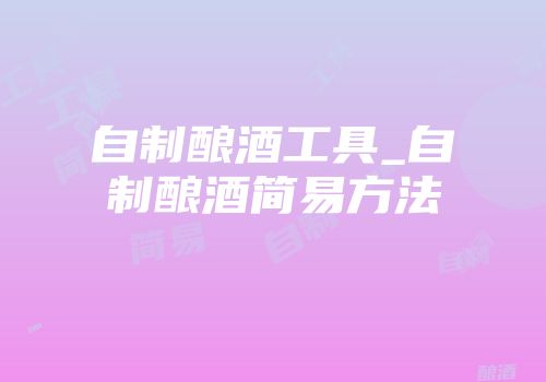 自制酿酒工具_自制酿酒简易方法