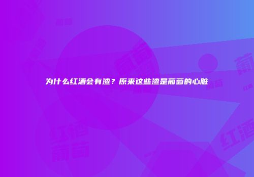 为什么红酒会有渣？原来这些渣是葡萄的心脏