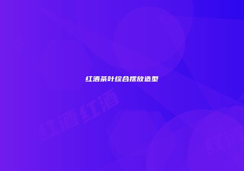 红酒茶叶综合摆放造型