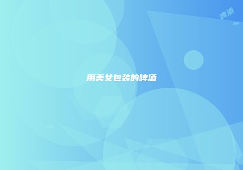 用美女包装的啤酒