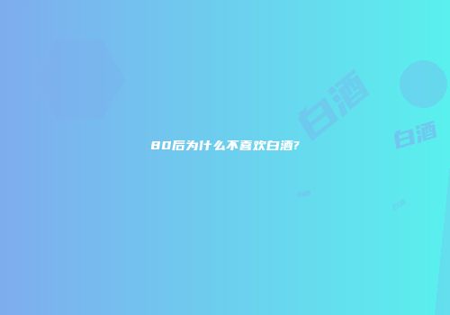80后为什么不喜欢白酒?