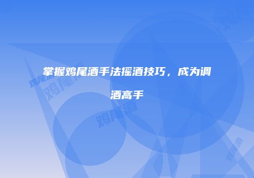 掌握鸡尾酒手法摇酒技巧，成为调酒高手