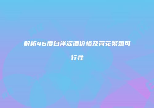 解析46度白洋淀酒价格及荷花繁殖可行性