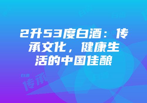 2升53度白酒：传承文化，健康生活的中国佳酿