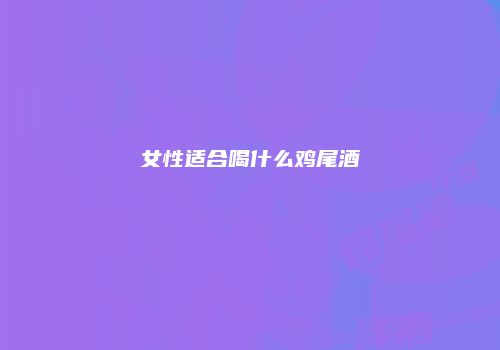 女性适合喝什么鸡尾酒