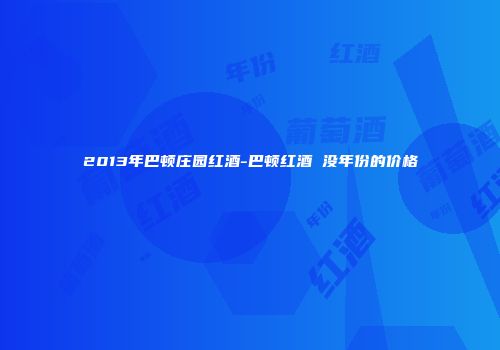 2013年巴顿庄园红酒-巴顿红酒 没年份的价格