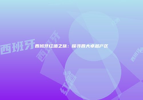 西班牙红酒之旅：探寻四大卓越产区