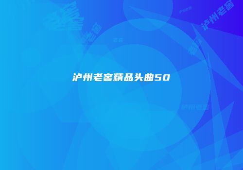 泸州老窖精品头曲50