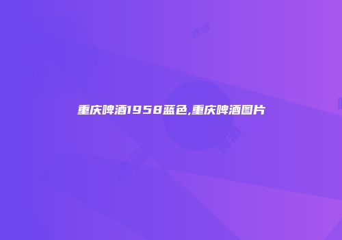 重庆啤酒1958蓝色,重庆啤酒图片