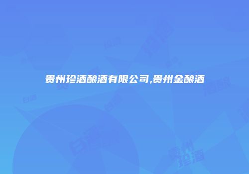 贵州珍酒酿酒有限公司,贵州金酿酒