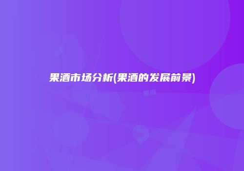 果酒市场分析(果酒的发展前景)