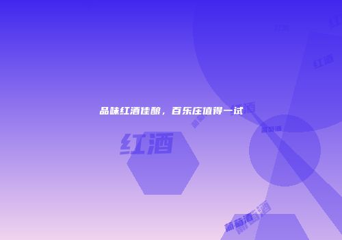 品味红酒佳酿，百乐庄值得一试