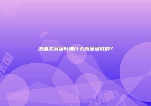 法国茉莉落叶是什么原因造成的？