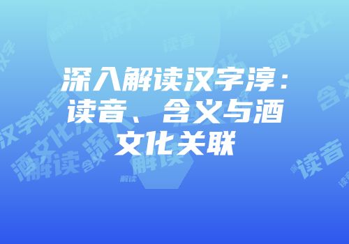 深入解读汉字淳：读音、含义与酒文化关联