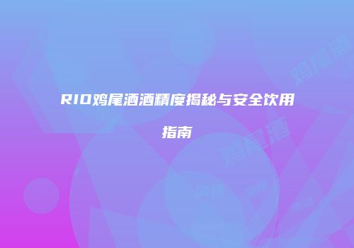 RIO鸡尾酒酒精度揭秘与安全饮用指南