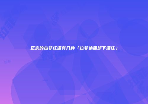 正宗的拉菲红酒有几种「拉菲集团旗下酒庄」