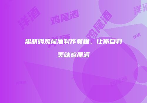 黑朗姆鸡尾酒制作教程，让你自制美味鸡尾酒