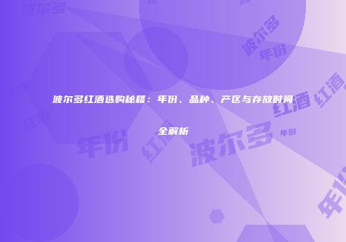 波尔多红酒选购秘籍：年份、品种、产区与存放时间全解析