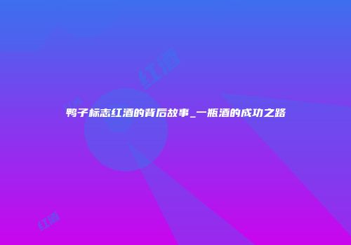 鸭子标志红酒的背后故事_一瓶酒的成功之路