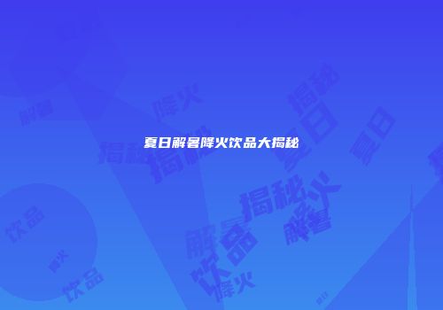 夏日解暑降火饮品大揭秘