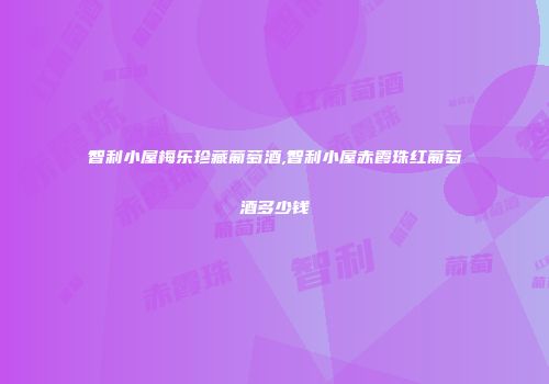 智利小屋梅乐珍藏葡萄酒,智利小屋赤霞珠红葡萄酒多少钱