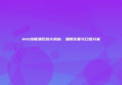 RIO鸡尾酒后劲大揭秘：酒精含量与口感分析