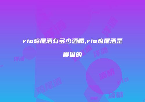 rio鸡尾酒有多少酒精,rio鸡尾酒是哪国的
