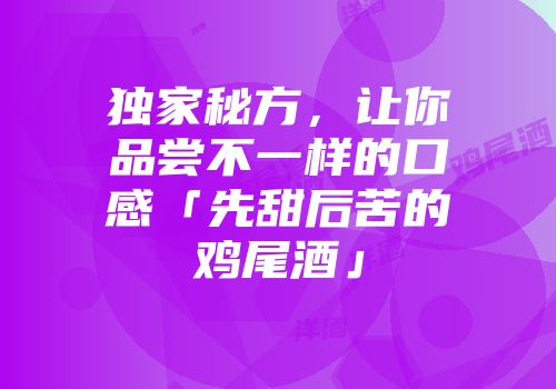 独家秘方，让你品尝不一样的口感「先甜后苦的鸡尾酒」