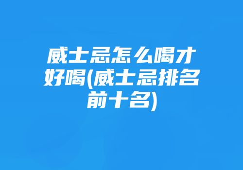 威士忌怎么喝才好喝(威士忌排名前十名)
