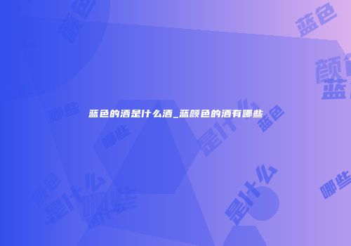 蓝色的酒是什么酒_蓝颜色的酒有哪些